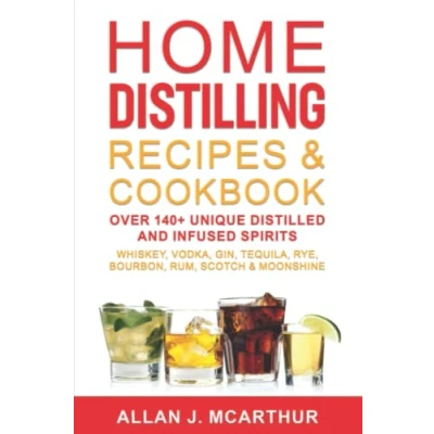 Abbildung von Home Distilling Recipes &amp; Cookbook: Over 140+ Unique Distilled and Infused Spirits Whiskey, Vodka, Gin, Tequila, Rye, Bourbon, Rum, Scotch Moonshine