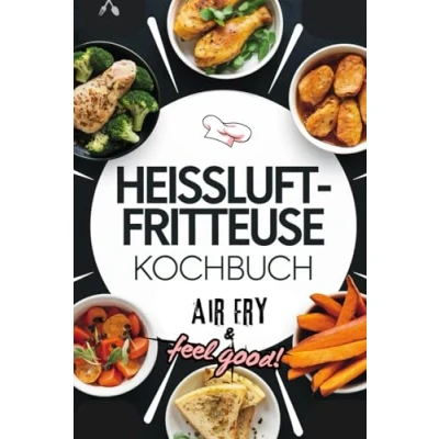 Abbildung von Heissluftfritteuse Kochbuch: Air Fry &amp; Feel Good! Voller Genuss zu jedem Anlass Express Rezepte mit nur 5 Zutaten in Farbe Geeignet für alle Airfryer Modelle