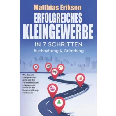 Abbildung von Erfolgreiches Kleingewerbe in 7 Schritten Buchhaltung &amp; Gründung: Wie Sie alle Kompetenzen rund um die Selbstständigkeit erlernen und Fehler der Steuererklärung vermeiden