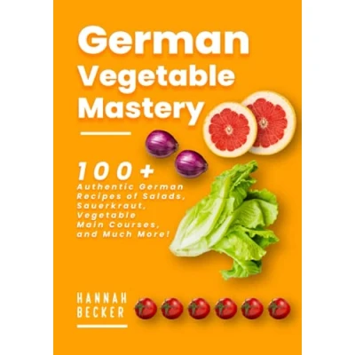 Abbildung von German Vegetable Mastery: 100+ Authentic Recipes of Salads, Sauerkraut, Main Courses, and Much More! (German Cookbook)