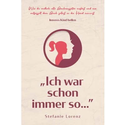 Abbildung von Inneres Kind heilen: ,,Ich war schon immer so… wie du endlich alte Glaubenssätze auflöst und entfesselt dein Glück selbst in die Hand nimmst („Mein neues Ich“, Band 2)