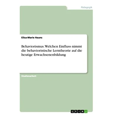 Abbildung von Behaviorismus. Welchen Einfluss nimmt die behavioristische Lerntheorie auf heutige Erwachsenenbildung