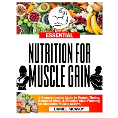 Abbildung von Essential Nutrition for Muscle Gain: A Comprehensive Guide to Protein Timing, Balanced Diets, and Effective Meal Planning Maximum Growth