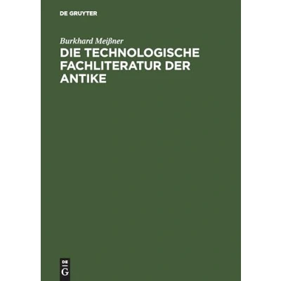Abbildung von Die technologische Fachliteratur der Antike: Struktur, Überlieferung und Wirkung technischen Wissens in Antike (ca. 400. v. Chr. ca. 500 n. Chr.)