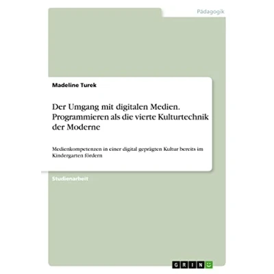 Abbildung von der Umgang mit digitalen Medien. Programmieren als die vierte Kulturtechnik Moderne: Medienkompetenzen in einer digital geprägten Kultur bereits im Kindergarten fördern