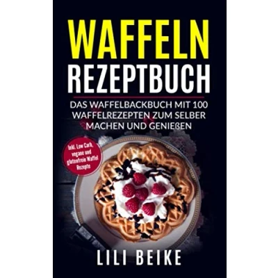 Abbildung von Waffeln Rezeptbuch: Das Waffelbackbuch mit 100 Waffelrezepten zum selber machen. Inkl. Low Carb, Vegane und Glutenfreie Waffelrezepte
