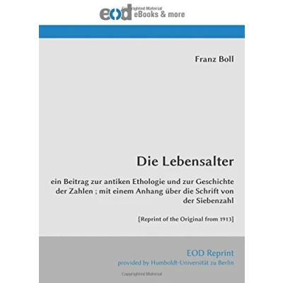 Abbildung von die Lebensalter: ein Beitrag zur antiken Ethologie und Geschichte der Zahlen ; mit einem Anhang über Schrift von Siebenzahl [Reprint of the Original from 1913]