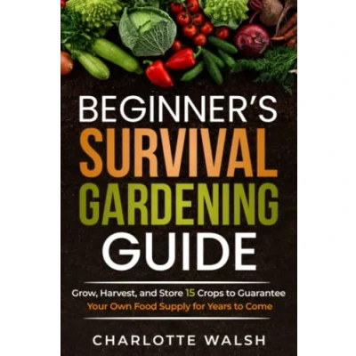 Abbildung von Beginner&#039;s Survival Gardening Guide: Grow, Harvest, and Store 15 Crops to Guarantee Your Own Food Supply for Years Come