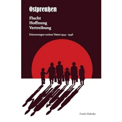 Abbildung von Ostpreußen Flucht, Hoffnung, Vertreibung: Erinnerungen meines Vaters 1944 1946