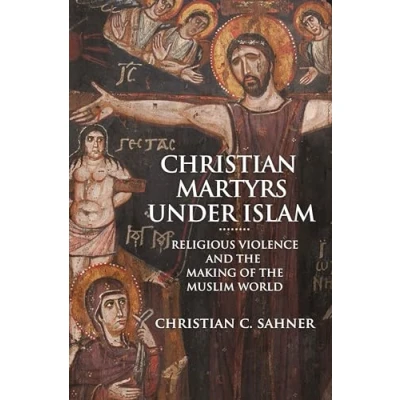 Abbildung von Christian Martyrs Under Islam: Religious Violence and the Making of Muslim World