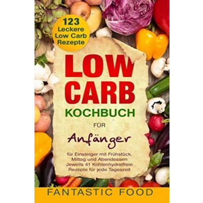 Abbildung von Low Carb Kochbuch für Anfänger 123 Leckere Rezepte Einsteiger mit Frühstück, Mittag und Abendessen: Jeweils 41 Kohlenhydratfreie jede Tageszeit