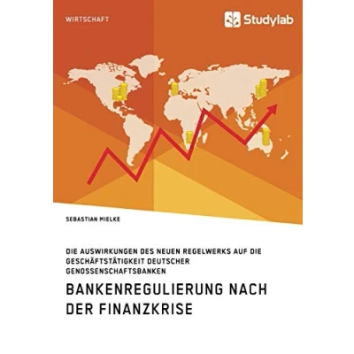 Abbildung von Bankenregulierung nach der Finanzkrise. die Auswirkungen des neuen Regelwerks auf Geschäftstätigkeit deutscher Genossenschaftsbanken
