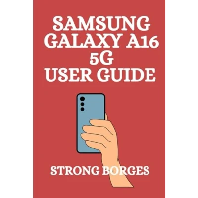 Abbildung von SAMSUNG GALAXY A16 5G USER GUIDE: Tips And Tricks You Need To Know Optimise, Explore, Enjoy Your Smartphone