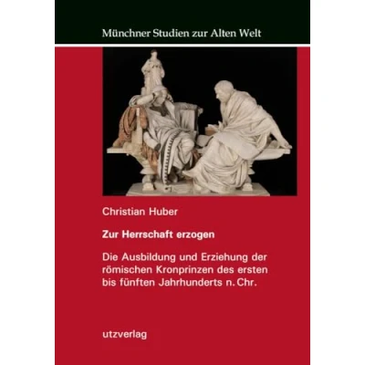 Abbildung von zur Herrschaft erzogen: Die Ausbildung und Erziehung der römischen Kronprinzen des ersten bis fünften Jahrhunderts n. Chr. (Münchner Studien Alten Welt)