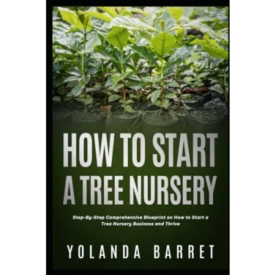 Abbildung von How to Start a Tree Nursery: Step By Comprehensive Blueprint on Nursery Business and Thrive