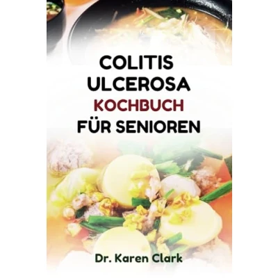 Abbildung von COLITIS ULCEROSA KOCHBUCH FÜR SENIOREN: Nährstoffreiche Rezepte zur Linderung von Krankheitsschüben und Aufrechterhaltung einer ausgewogenen Ernährung
