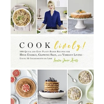 Abbildung von Cook Lively!: 100 Quick and Easy Plant Based Recipes for High Energy, Glowing Skin, Vibrant Living Using 10 Ingredients or Less
