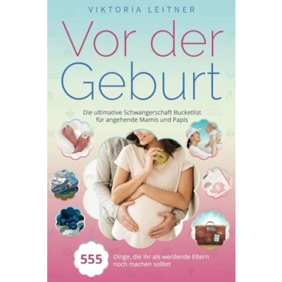 Abbildung von Vor der Geburt 555 Dinge, Die ihr als werdende Eltern noch machen solltet: ultimative Schwangerschaft Bucketlist für angehende Mamis und Papis