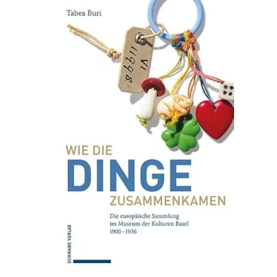Abbildung von Wie Die Dinge zusammenkamen: europäische Sammlung im Museum der Kulturen Basel 19001936