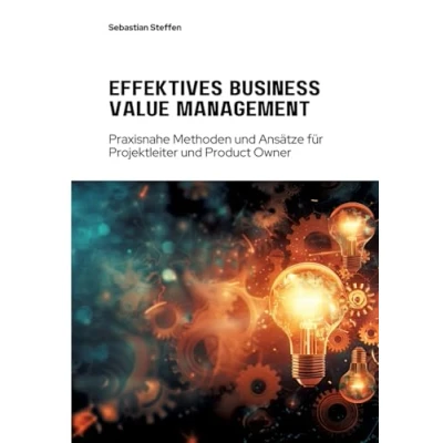 Abbildung von Effektives Business Value Management: Praxisnahe Methoden und Ansätze für Projekt leiter Product Owner