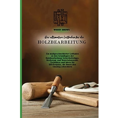 Abbildung von der ultimative Leitfaden für die Holzbearbeitung: Ein maßgeschneiderter zu den Grundlagen Holzbearbeitung Sicherheitstipps, ... Ihnen Einstieg erleichtern
