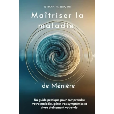 Abbildung von Maîtriser la maladie de Ménière: Un guide pratique pour comprendre votre maladie, gérer vos symptômes et vivre pleinement vie