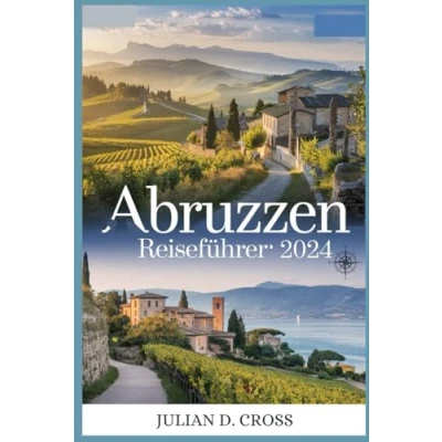 Abbildung von Abruzzen Reiseführer 2024: Reisen Sie durch das bestgehütete Geheimnis Italiens: Entdecken atemberaubende Landschaften, ein reiches Erbe und authentische Aromen