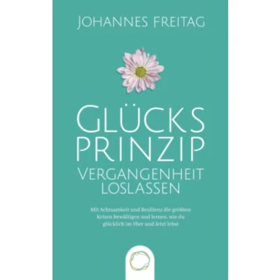 Abbildung von Glücksprinzip Vergangenheit loslassen: Mit Achtsamkeit und Resilienz die größten Krisen bewältigen lernen, wie du glücklich im Hier Jetzt lebst
