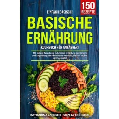 Abbildung von Einfach Basisch! Basische Ernährung Kochbuch für Anfänger: 150 leckere Rezepte zur natürlichen Entgiftung des Körpers und Regulierung Säure Basen Haushalts. Basisch kochen leicht gemacht!