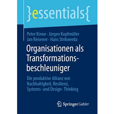 Abbildung von Organisationen als Transformationsbeschleuniger: Die produktive Allianz von Nachhaltigkeit, Resilienz, Systems und Design Thinking (essentials)