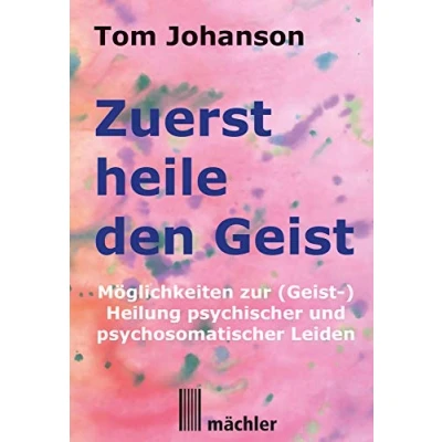 Abbildung von Zuerst heile den Geist: Heilung psychischer und psychosomatischer Leiden. Überarbeitete verbesserte Neuauflage des Klassikers der Geistheilung.: ... Leiden