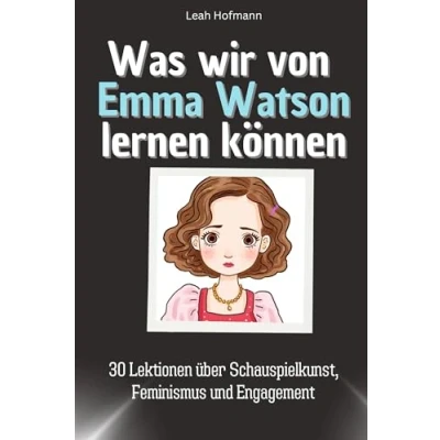 Abbildung von Was wir von Emma Watson lernen können Das perfekte Geschenk für Weihnachten und Geburtstag Männer, Frauen Teenager: 30 Lektionen über Schauspielkunst, Feminismus Engagement