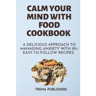 Abbildung von Calm your mind with food cookbook: A Delicious Approach to Managing Anxiety 90+ Easy follow Recipes.