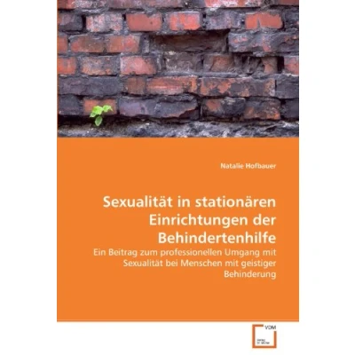 Abbildung von Sexualität in stationären Einrichtungen der Behindertenhilfe: Ein Beitrag zum professionellen Umgang mit bei Menschen geistiger Behinderung