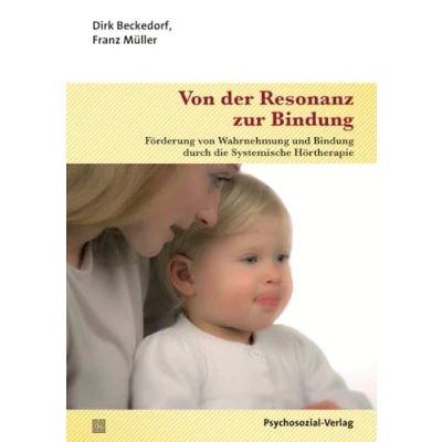 Abbildung von von der Resonanz zur Bindung: Förderung Wahrnehmung und Bindung durch die Systemische Hörtherapie (Neue Wege für Eltern Kind)
