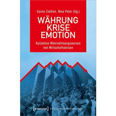 Abbildung von Währung Krise Emotion: Kollektive Wahrnehmungsweisen von Wirtschaftskrisen (Edition Kulturwissenschaft, Bd. 248)