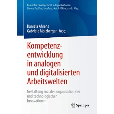 Abbildung von Kompetenzentwicklung in analogen und digitalisierten Arbeitswelten: Gestaltung sozialer, organisationaler technologischer Innovationen (Kompetenzmanagement Organisationen)