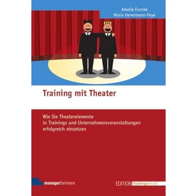 Abbildung von Training mit Theater: Wie Sie Theaterelemente in Trainings und Unternehmensveranstaltungen erfolgreich einsetzen (Edition aktuell)