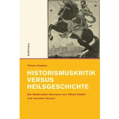 Abbildung von Historismuskritik versus Heilsgeschichte (Intellektuelles Prag im 19. und 20. Jahrhundert): Die Wallenstein Romane von Alfred Döblin Jaroslav Durych