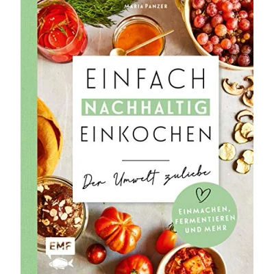 Abbildung von Einfach nachhaltig einkochen, einmachen und fermentieren Der Umwelt zuliebe: Vorräte selber herstellen die Erde ein kleines bisschen besser ... umweltbewusste Rezepte sowie Zero Waste Ideen