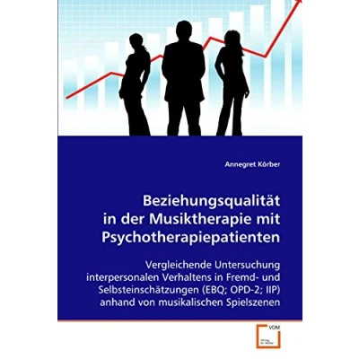 Abbildung von Beziehungsqualität in der Musiktherapie mit Psychotherapiepatienten. Vergleichende Untersuchung interpersonalen Verhaltens (EBQ, OPD 2, IIP)