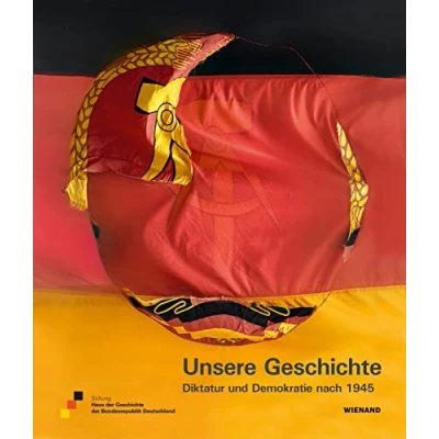 Abbildung von Unsere Geschichte. Diktatur und Demokratie nach 1945: Katalog zur Ausstellung im Haus der Geschichte Zeitgeschichtliches Forum Leipzig