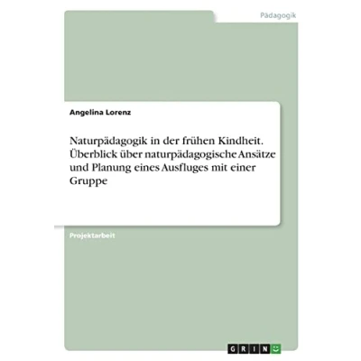 Abbildung von Naturpädagogik in der frühen Kindheit. Überblick über naturpädagogische Ansätze und Planung eines Ausfluges mit einer Gruppe