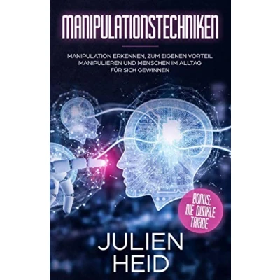 Abbildung von Manipulationstechniken: Manipulation erkennen, zum eigenen Vorteil manipulieren und Menschen im Alltag für sich gewinnen BONUS: Die Dunkle Triade