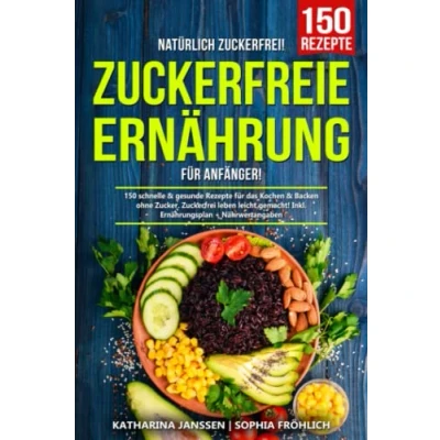 Abbildung von Natürlich Zuckerfrei! Zuckerfreie Ernährung für Anfänger: 150 schnelle &amp; gesunde Rezepte das Kochen Backen ohne Zucker. Zuckerfrei leben leicht gemacht! Inkl. Ernährungsplan + Nährwertangaben