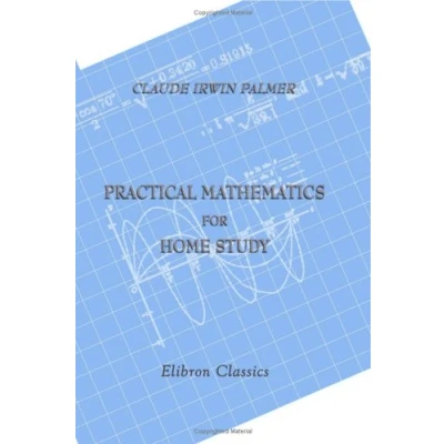 Abbildung von Practical Mathematics for Home Study: Being the Essentials of Arithmetic, Geometry, Algebra and Trigonometry
