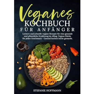 Abbildung von Veganes Kochbuch für Anfänger: Leckere und schnelle Vegane Rezepte eine gesunde pflanzliche Ernährung im Alltag. Küche jeden Geschmack Gesund kochen leicht gemacht.