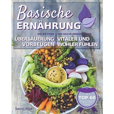 Abbildung von Basische Ernährung: Wie Sie einer Übersäuerung vorbeugen und sich in wenigen Tagen vitaler wohler fühlen. Die TOP 60 Rezepte der basischen Küche einem Kochbuch
