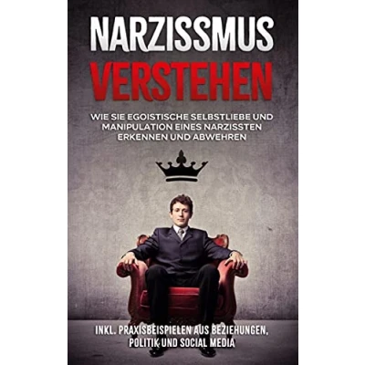 Abbildung von Narzissmus verstehen: Wie Sie egoistische Selbstliebe und Manipulation eines Narzissten erkennen abwehren inkl. Praxisbeispielen aus Beziehungen, Politik Social Media