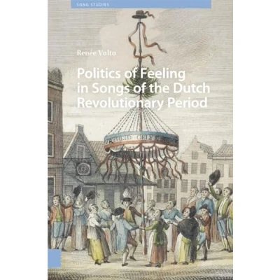 Abbildung von Politics of Feeling in Songs the Dutch Revolutionary Period (Song Studies)